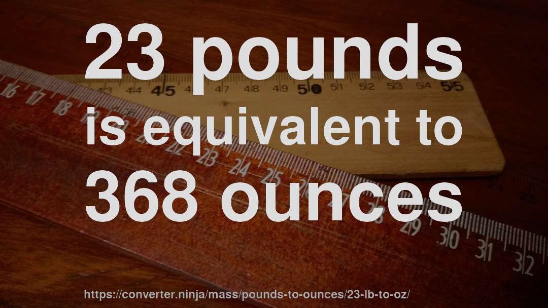 23 pounds is equivalent to 368 ounces