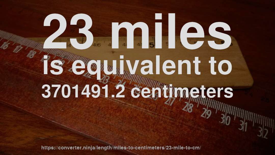 23 miles is equivalent to 3701491.2 centimeters