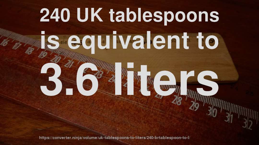 240 UK tablespoons is equivalent to 3.6 liters