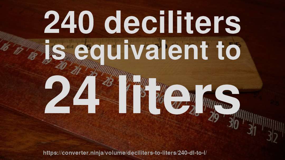 240 deciliters is equivalent to 24 liters