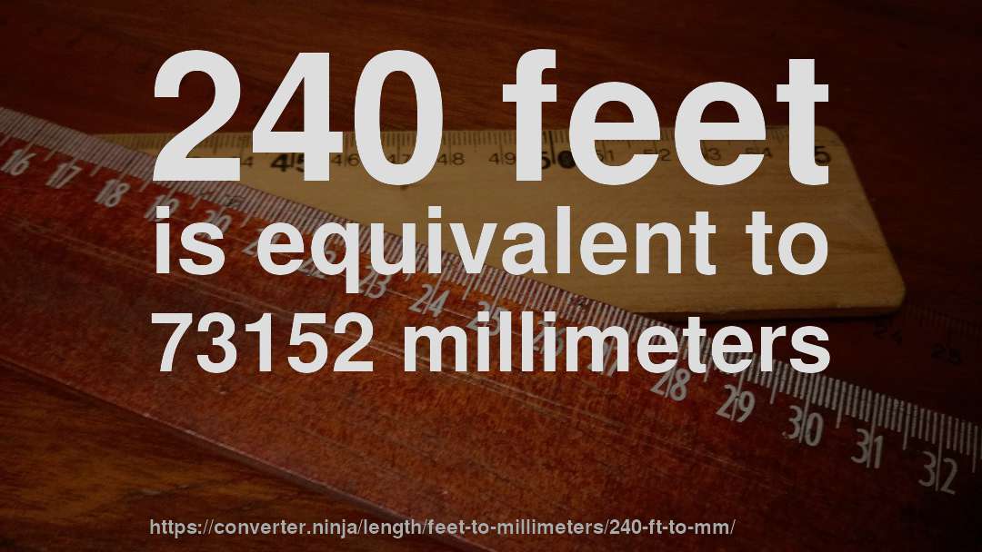 240 feet is equivalent to 73152 millimeters