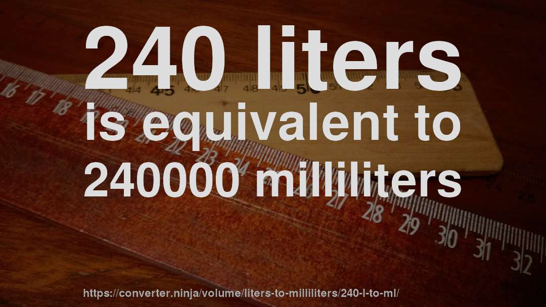 240 liters is equivalent to 240000 milliliters