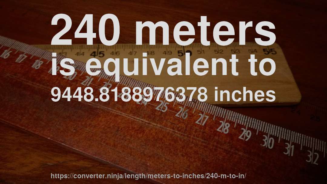 240 meters is equivalent to 9448.8188976378 inches