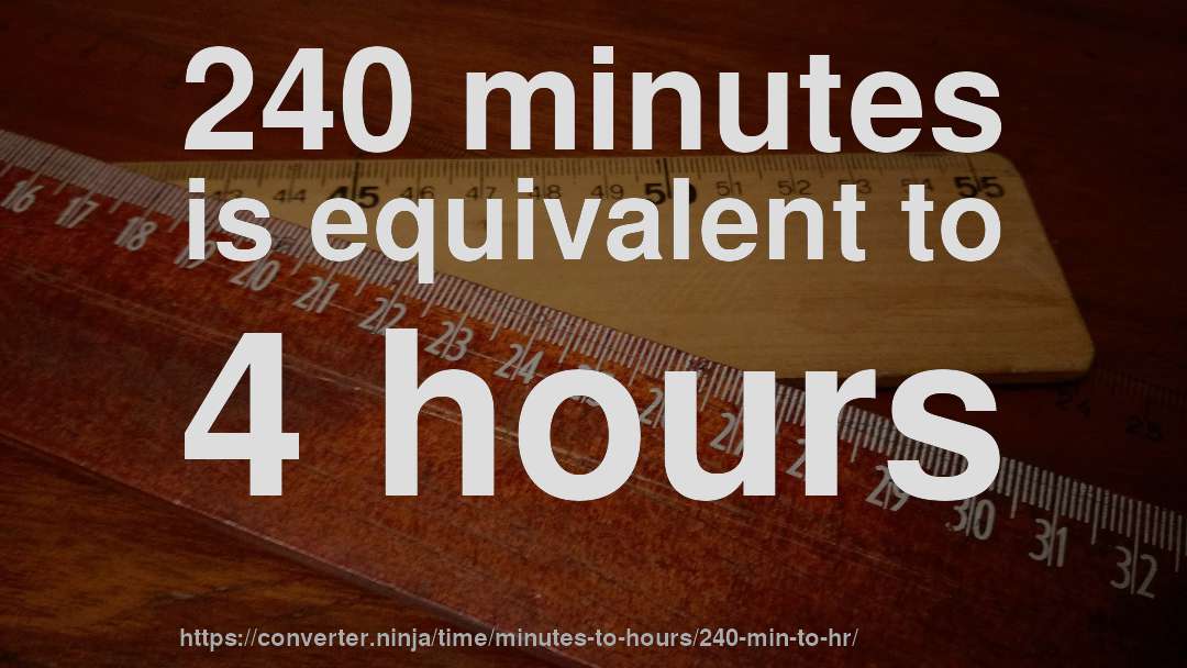 240 minutes is equivalent to 4 hours