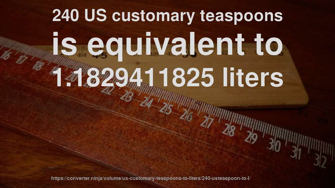 240 US customary teaspoons is equivalent to 1.1829411825 liters