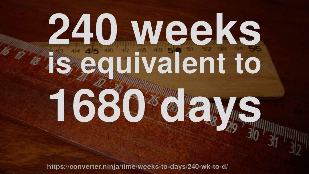 240 weeks is equivalent to 1680 days