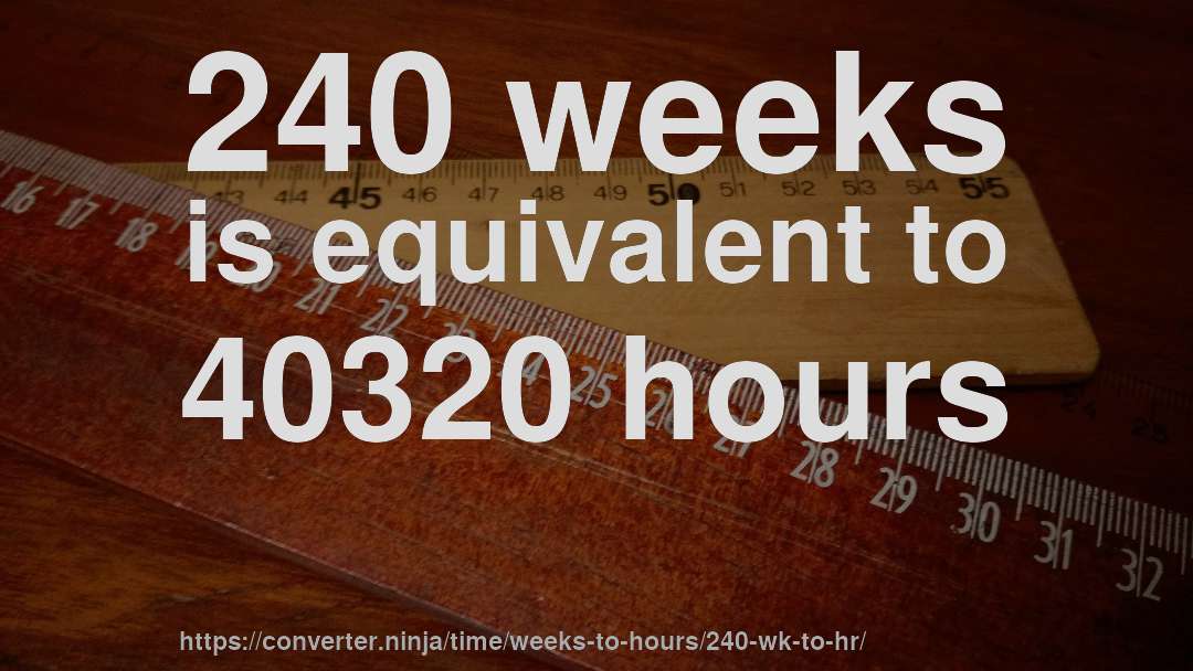 240 weeks is equivalent to 40320 hours