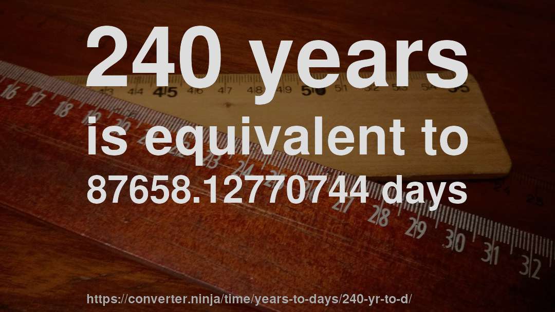 240 years is equivalent to 87658.12770744 days