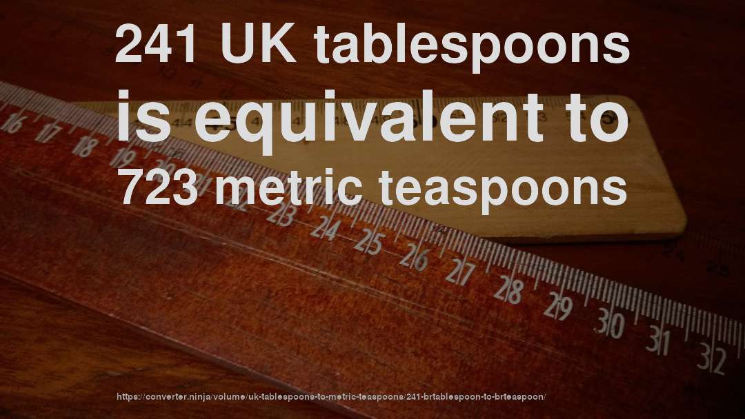 241 UK tablespoons is equivalent to 723 metric teaspoons