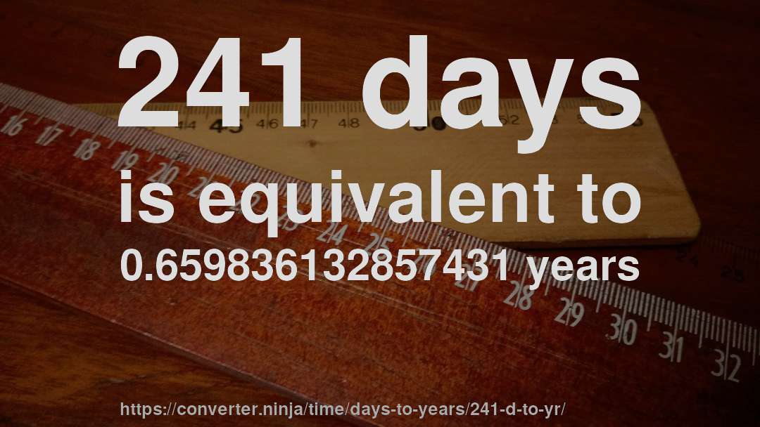 241 days is equivalent to 0.659836132857431 years
