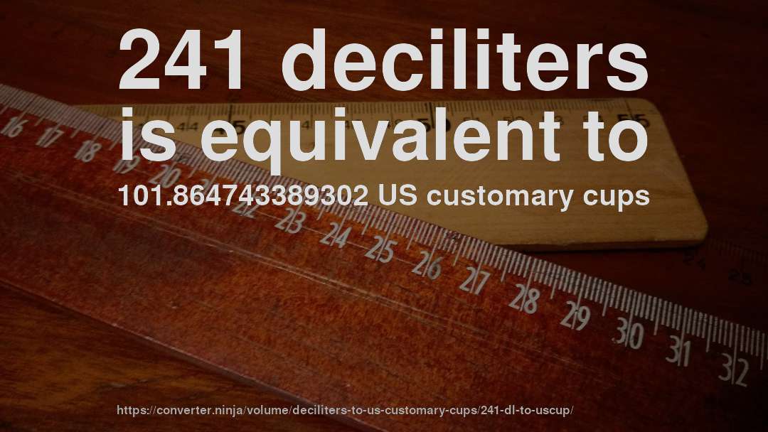 241 deciliters is equivalent to 101.864743389302 US customary cups