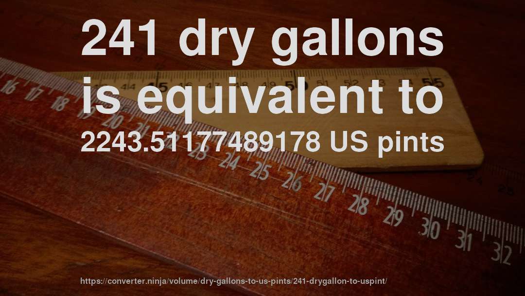 241 dry gallons is equivalent to 2243.51177489178 US pints