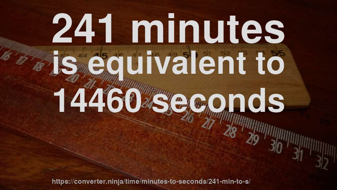 241 minutes is equivalent to 14460 seconds