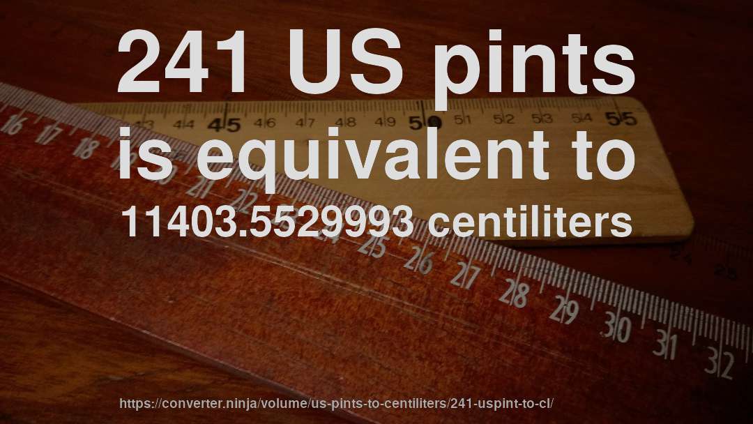 241 US pints is equivalent to 11403.5529993 centiliters