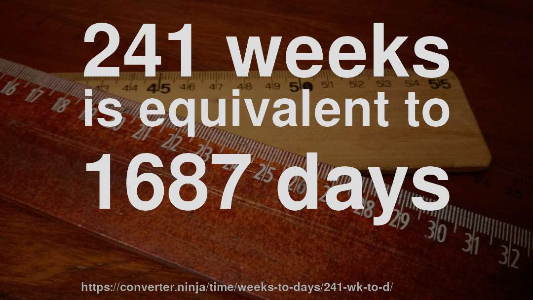 241 weeks is equivalent to 1687 days