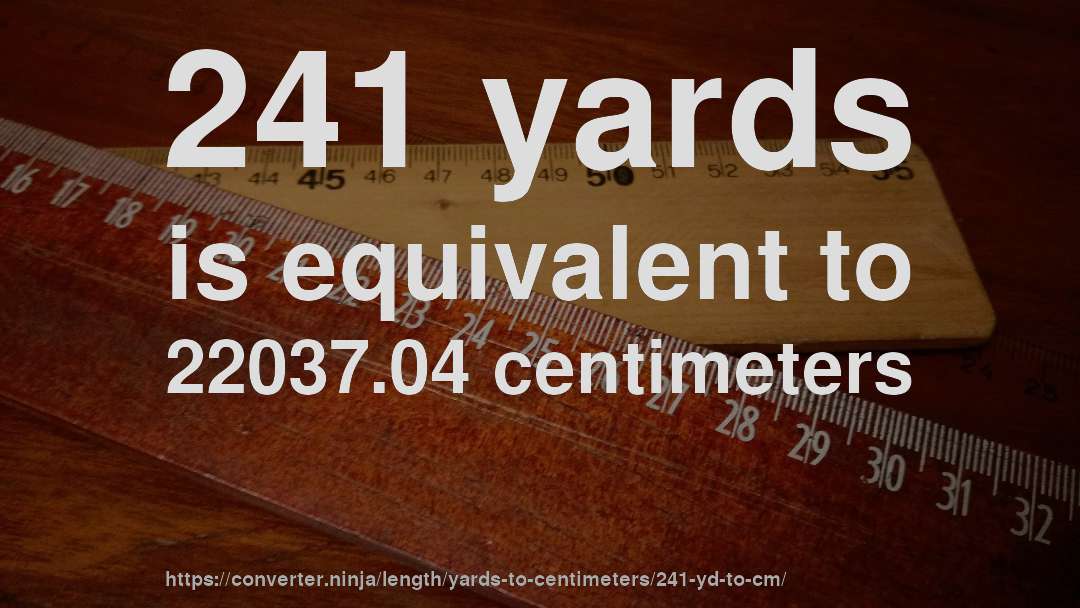 241 yards is equivalent to 22037.04 centimeters