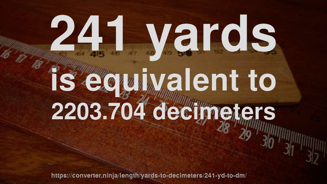 241 yards is equivalent to 2203.704 decimeters