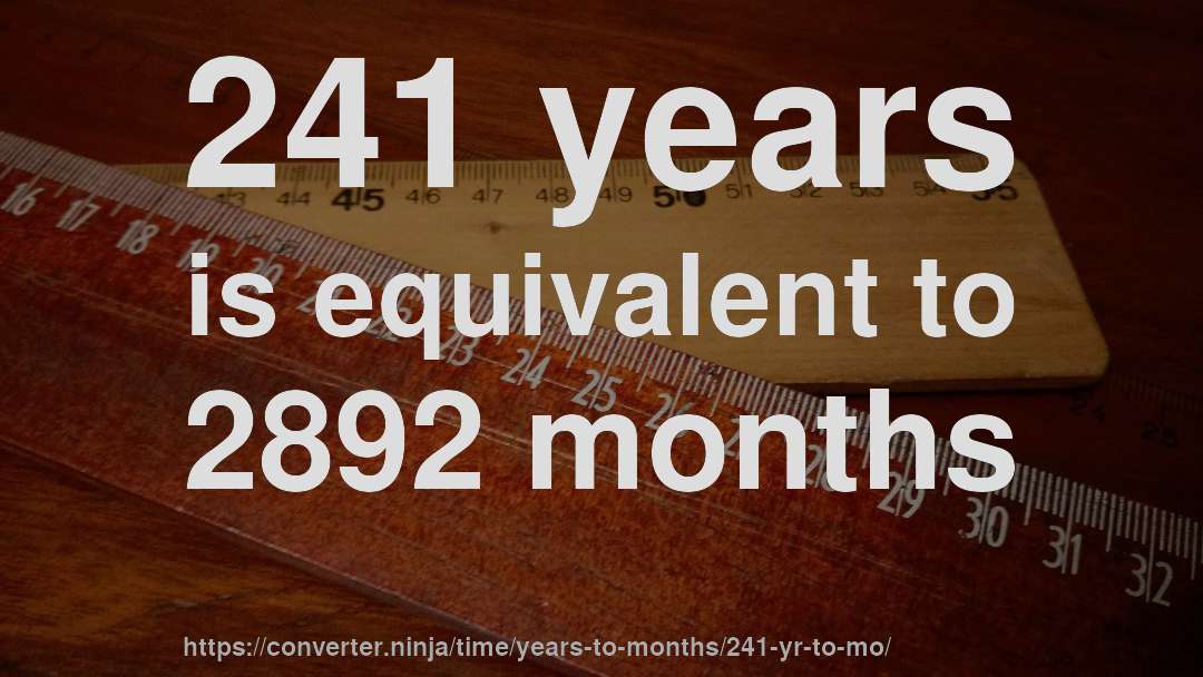 241 years is equivalent to 2892 months