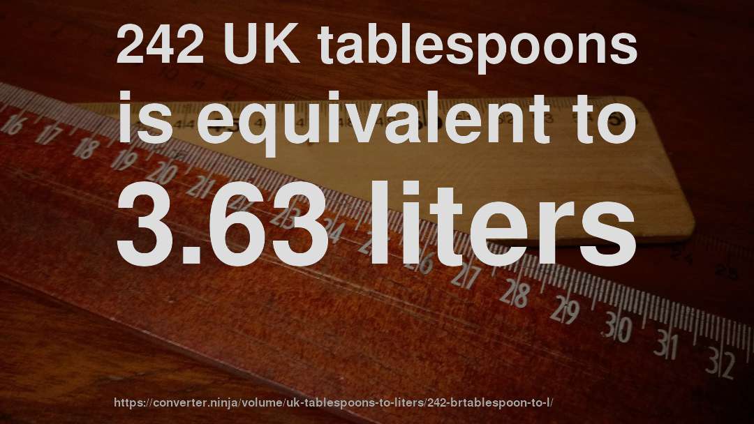 242 UK tablespoons is equivalent to 3.63 liters