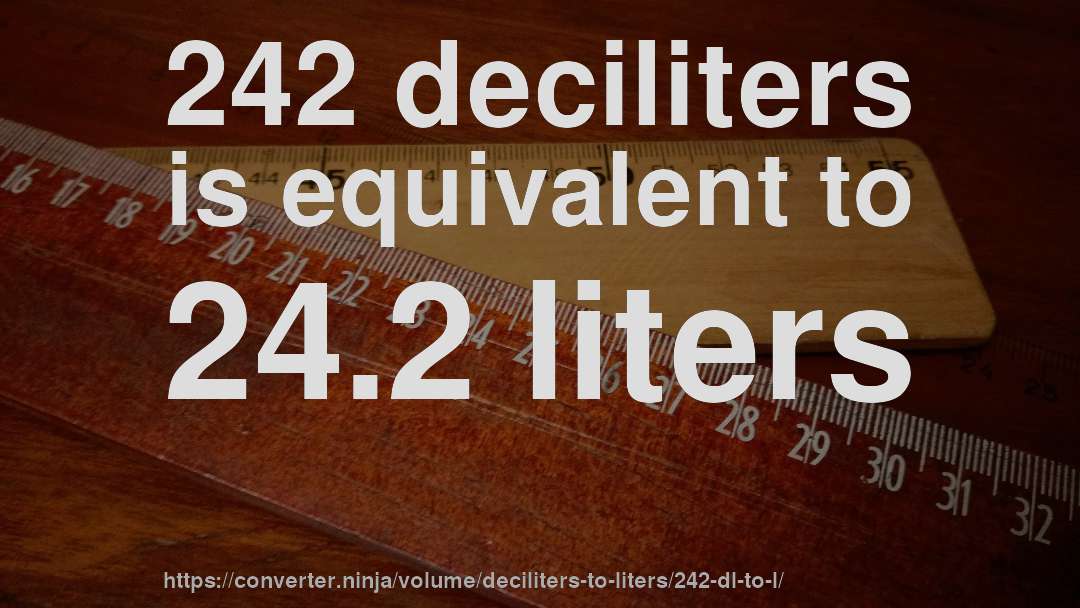 242 deciliters is equivalent to 24.2 liters