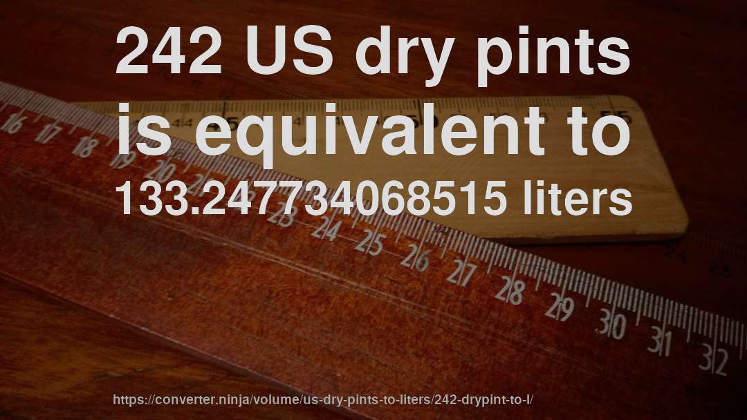 242 US dry pints is equivalent to 133.247734068515 liters