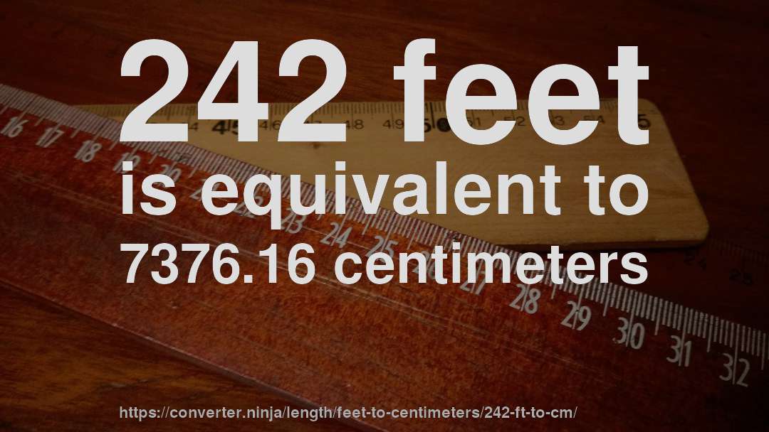 242 feet is equivalent to 7376.16 centimeters