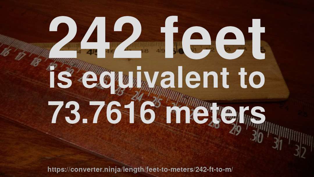 242 feet is equivalent to 73.7616 meters