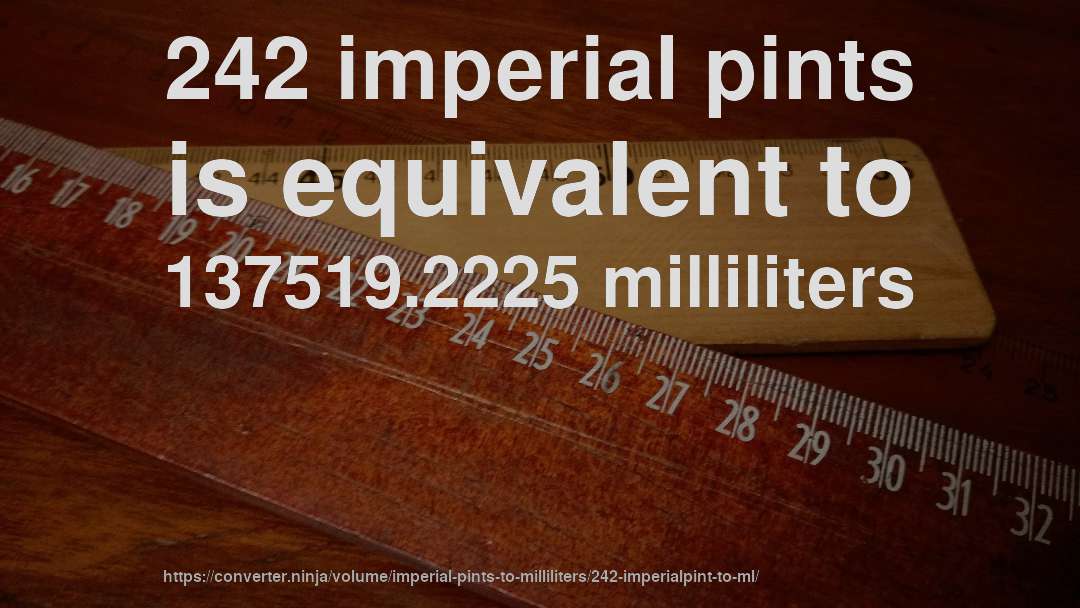 242 imperial pints is equivalent to 137519.2225 milliliters