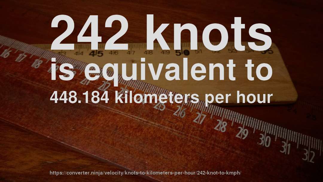 242 knots is equivalent to 448.184 kilometers per hour