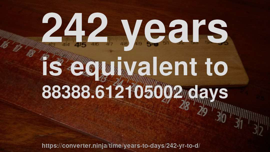 242 years is equivalent to 88388.612105002 days