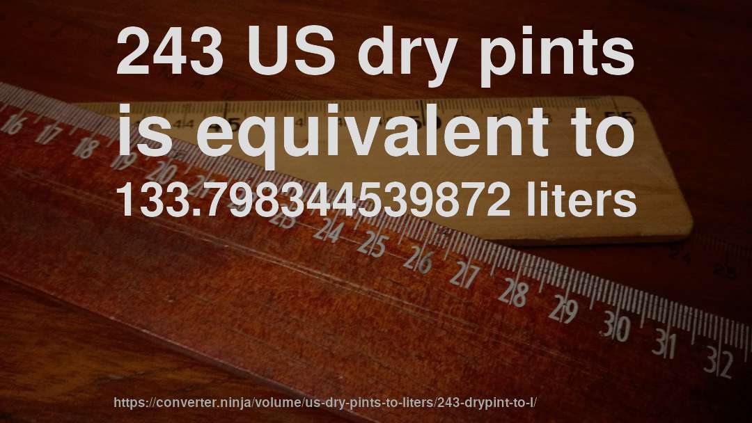 243 US dry pints is equivalent to 133.798344539872 liters