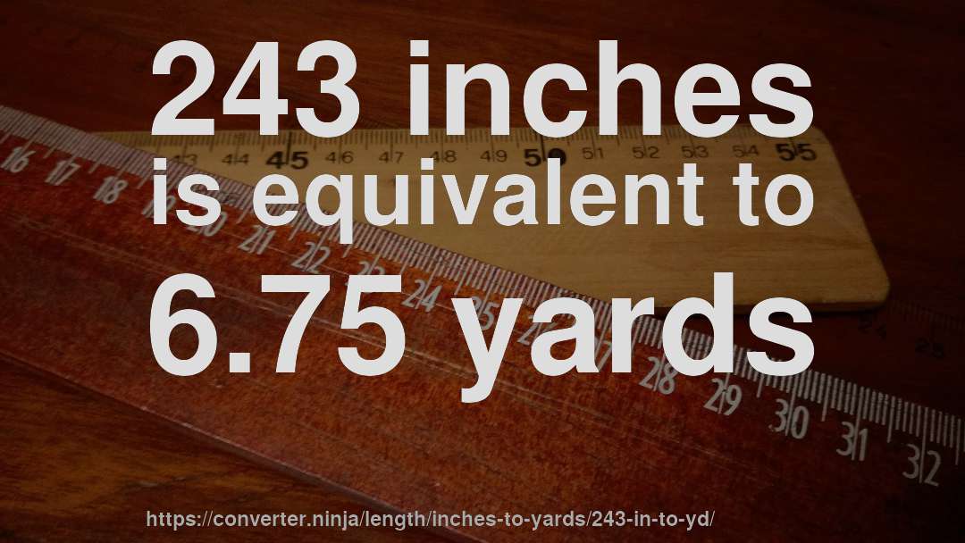 243 inches is equivalent to 6.75 yards