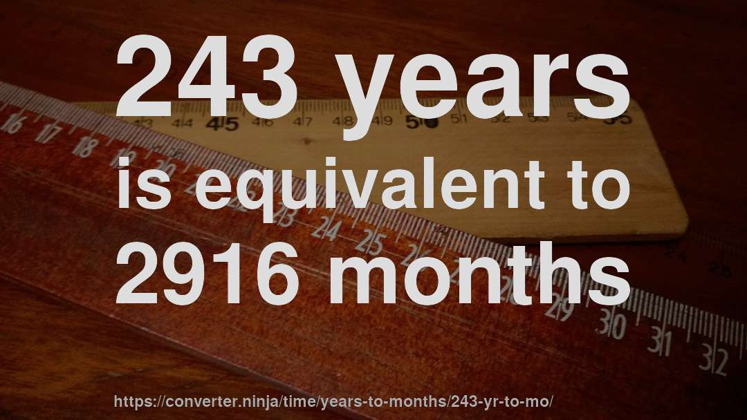 243 years is equivalent to 2916 months