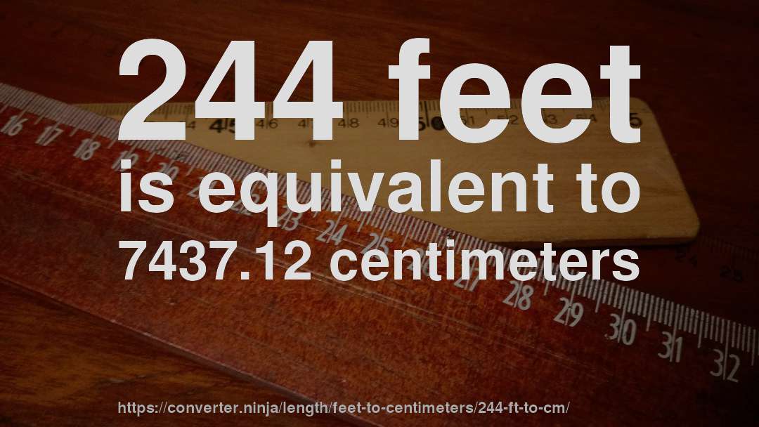 244 feet is equivalent to 7437.12 centimeters