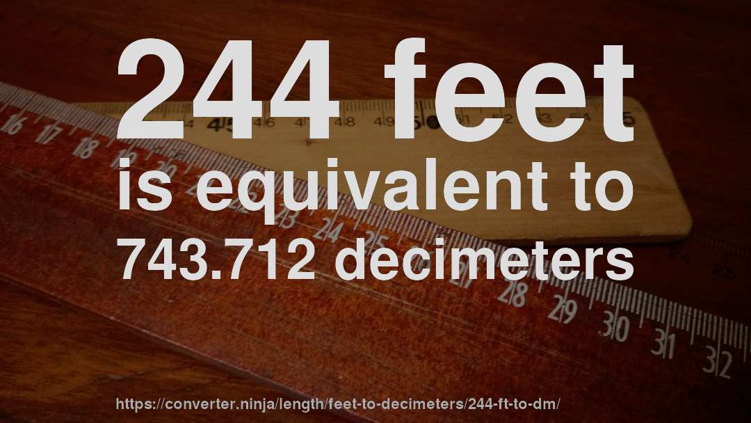 244 feet is equivalent to 743.712 decimeters