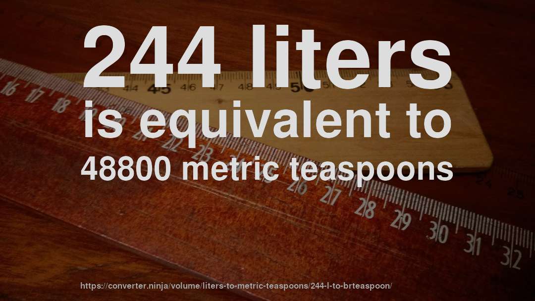 244 liters is equivalent to 48800 metric teaspoons