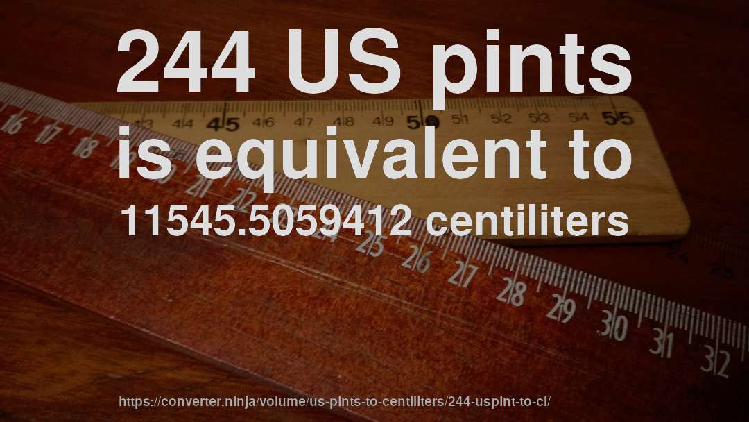 244 US pints is equivalent to 11545.5059412 centiliters