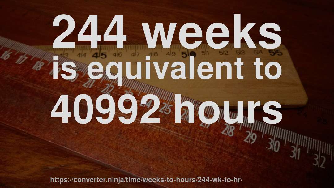 244 weeks is equivalent to 40992 hours