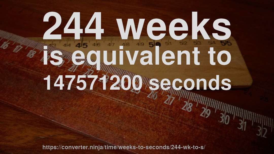 244 weeks is equivalent to 147571200 seconds