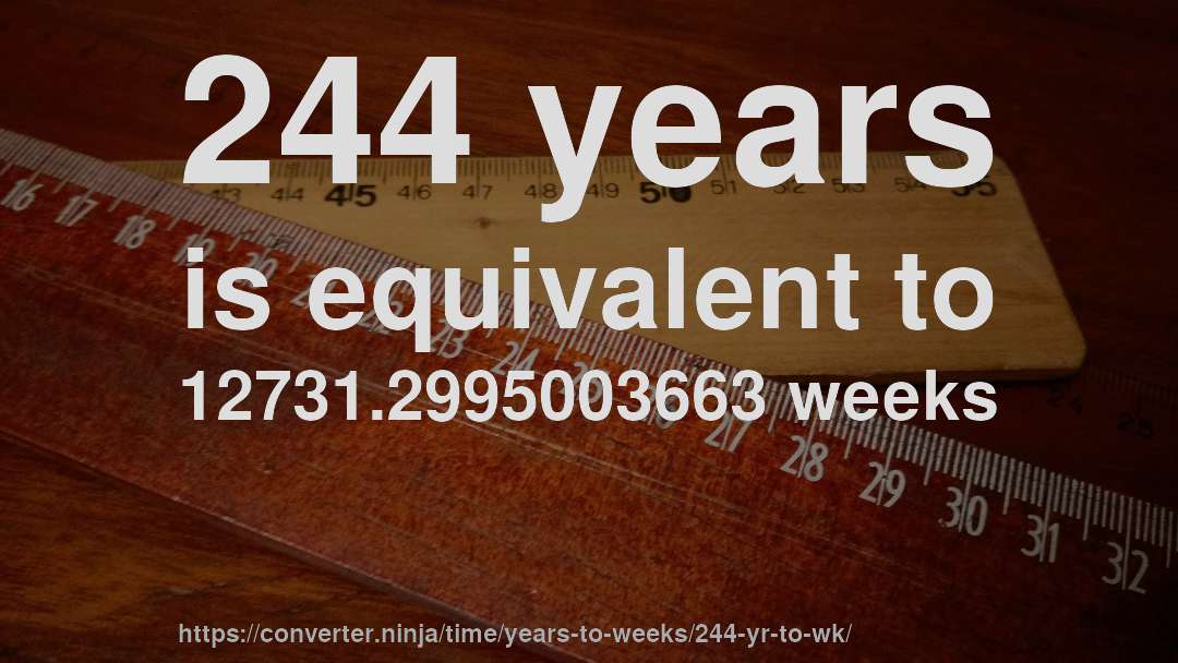 244 years is equivalent to 12731.2995003663 weeks
