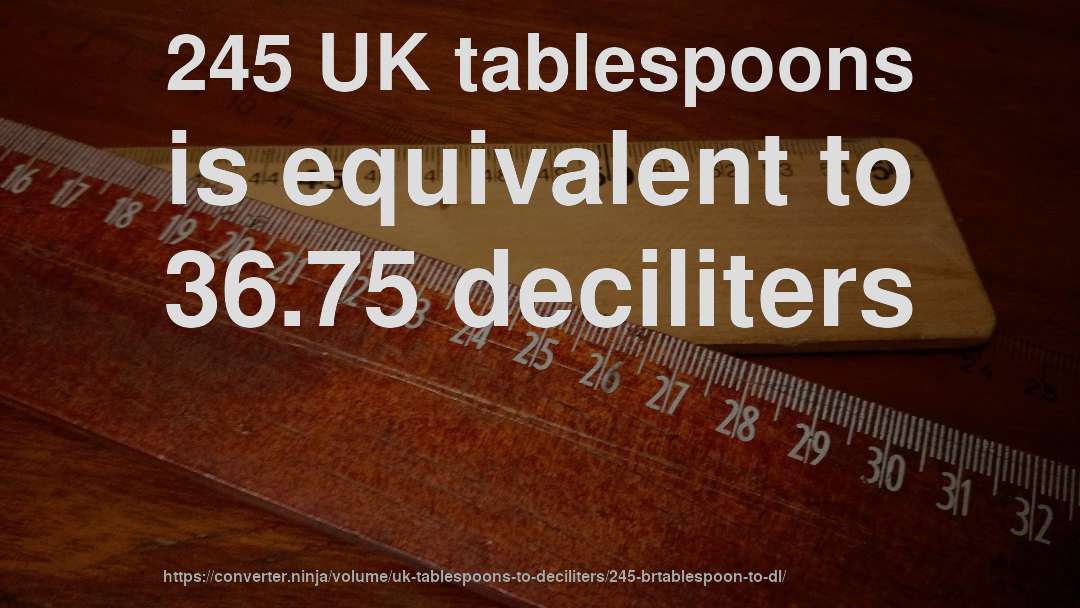 245 UK tablespoons is equivalent to 36.75 deciliters