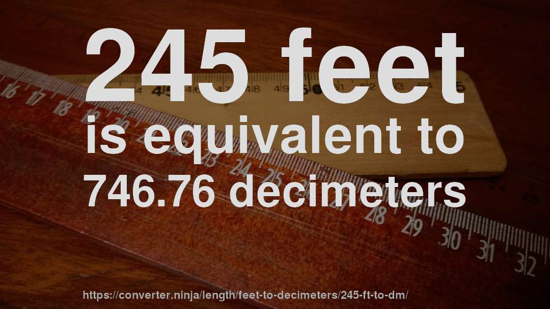 245 feet is equivalent to 746.76 decimeters