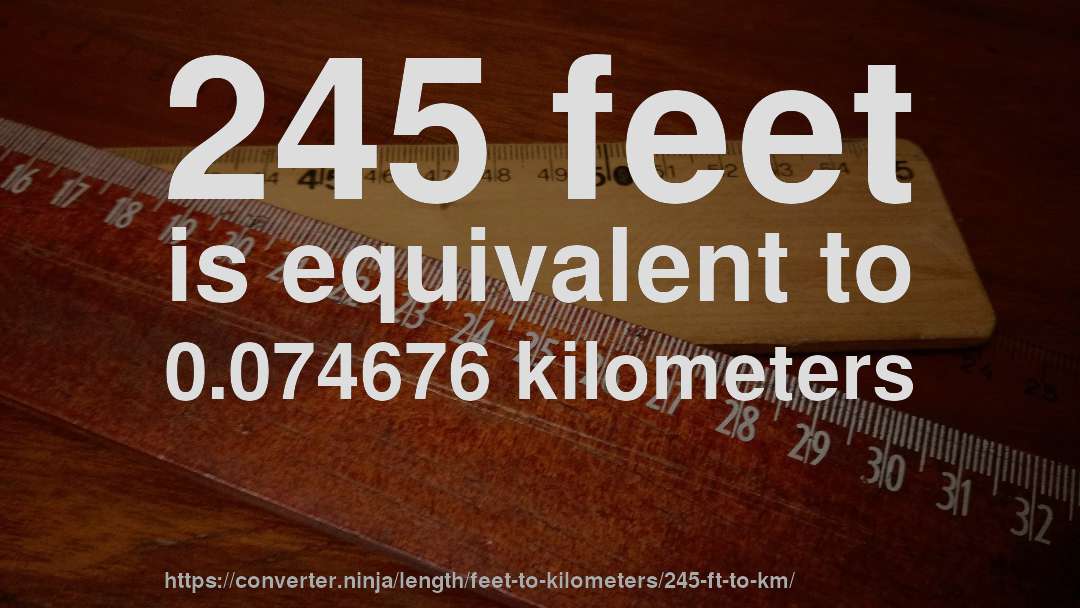 245 feet is equivalent to 0.074676 kilometers