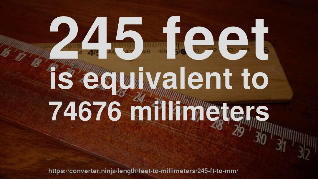 245 feet is equivalent to 74676 millimeters