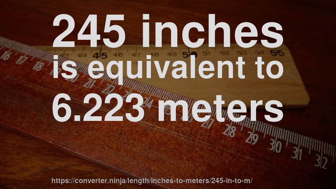 245 inches is equivalent to 6.223 meters