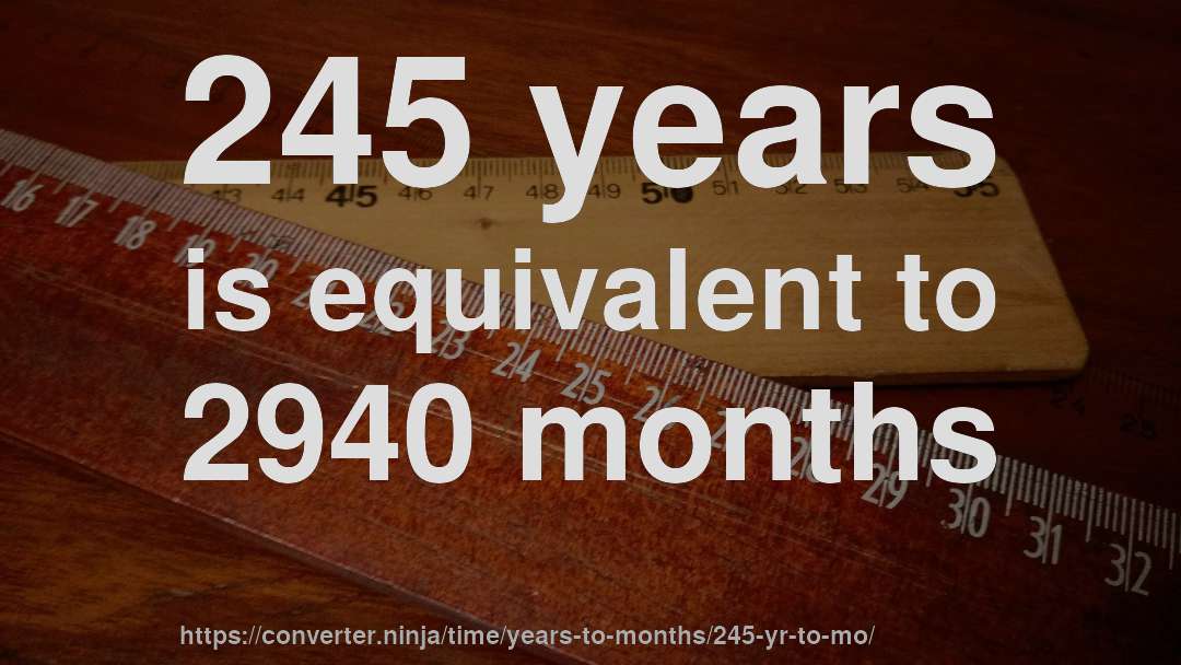 245 years is equivalent to 2940 months