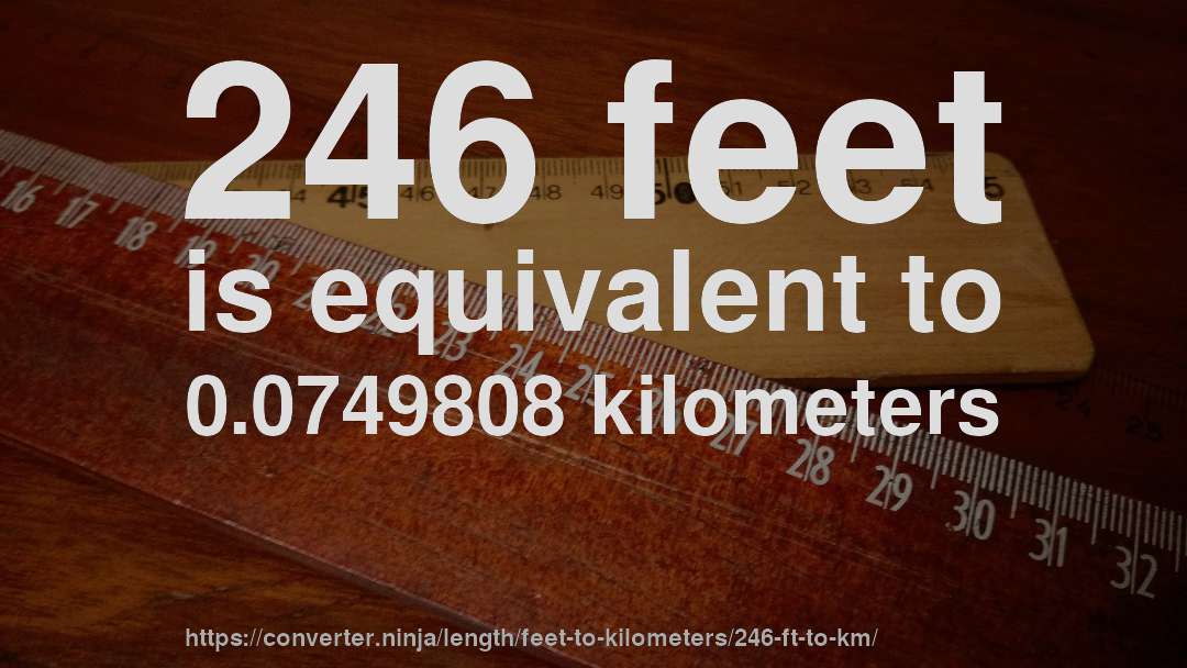 246 feet is equivalent to 0.0749808 kilometers