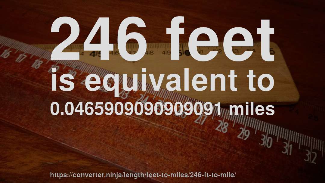 246 feet is equivalent to 0.0465909090909091 miles