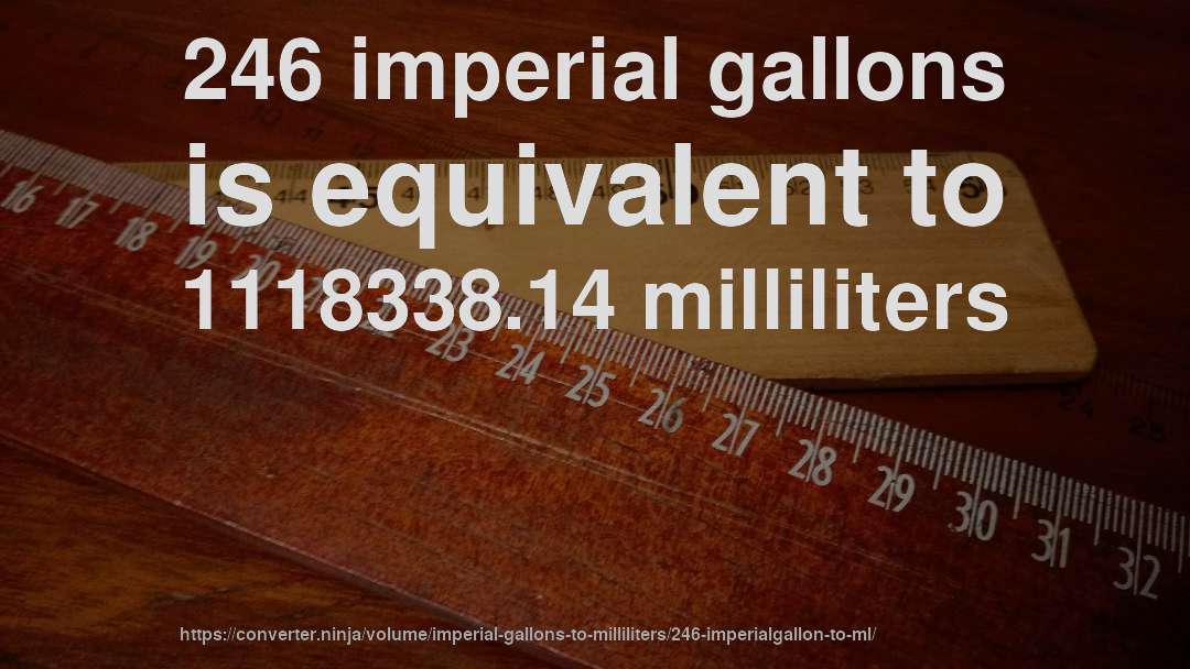 246 imperial gallons is equivalent to 1118338.14 milliliters