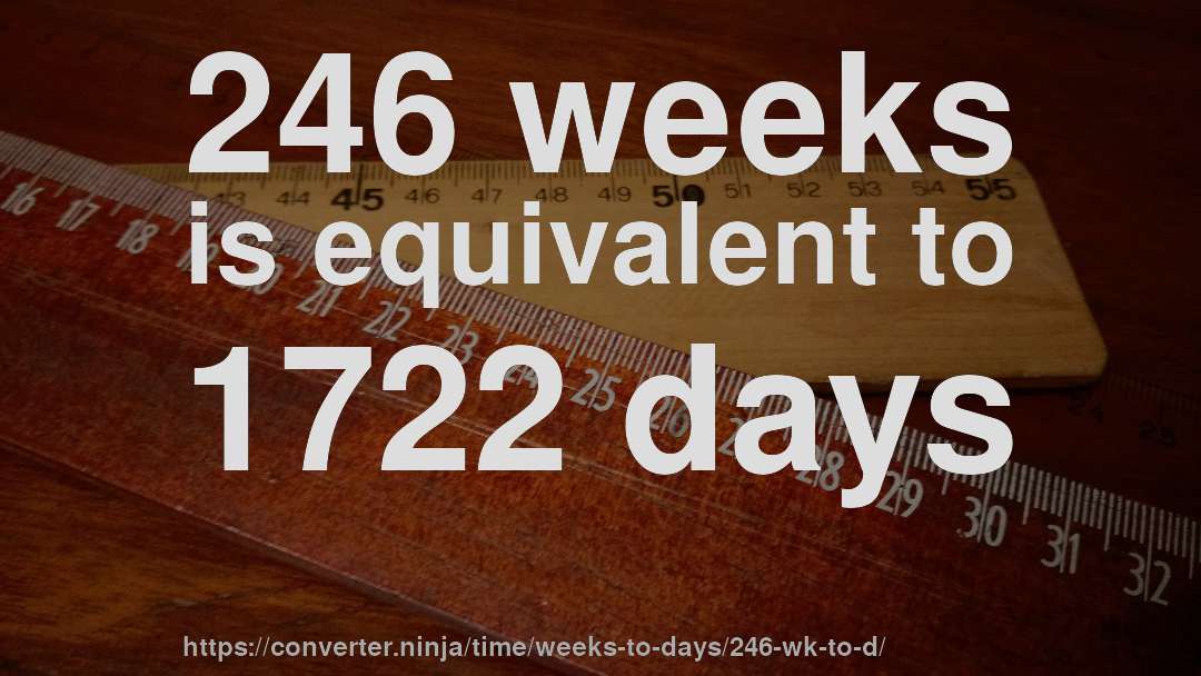 246 weeks is equivalent to 1722 days